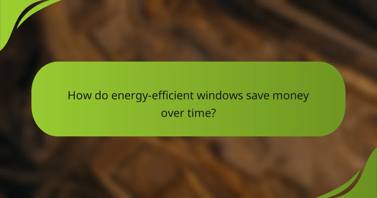 How do energy-efficient windows save money over time?