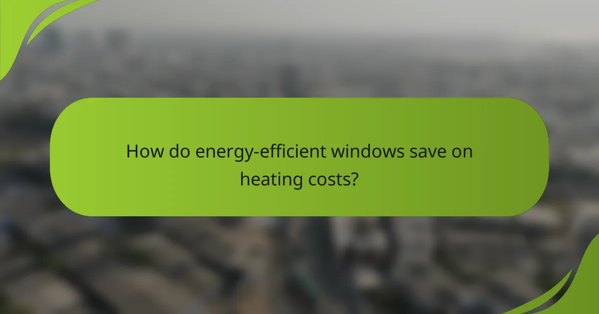 How do energy-efficient windows save on heating costs?
