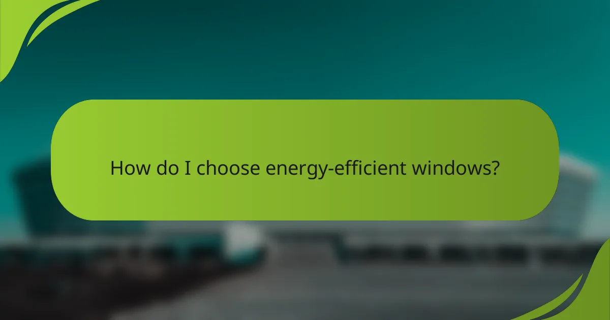 How do I choose energy-efficient windows?