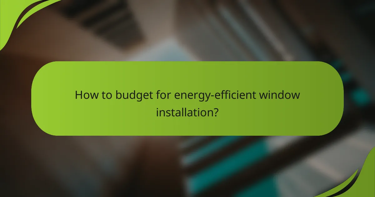 How to budget for energy-efficient window installation?