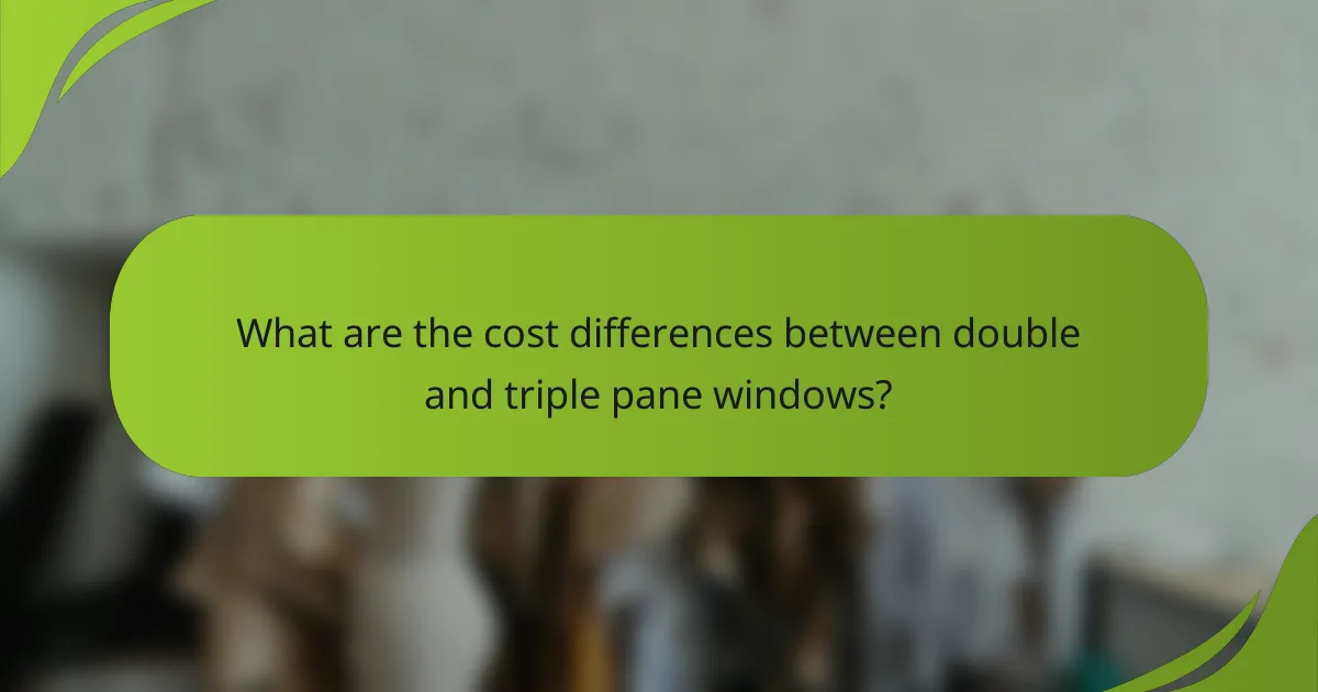 What are the cost differences between double and triple pane windows?