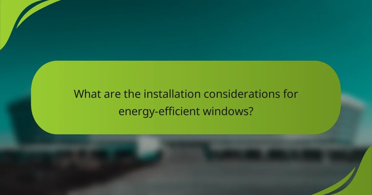 What are the installation considerations for energy-efficient windows?