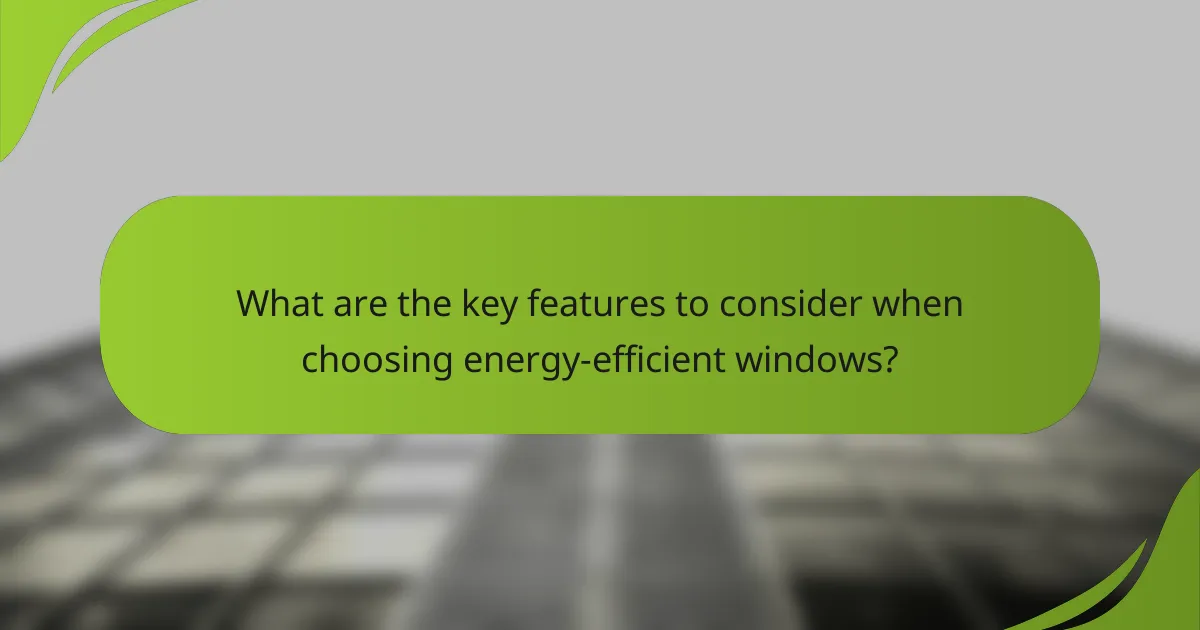 What are the key features to consider when choosing energy-efficient windows?