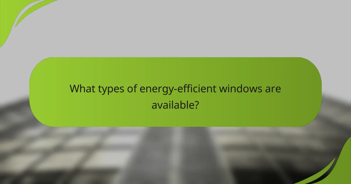 What types of energy-efficient windows are available?