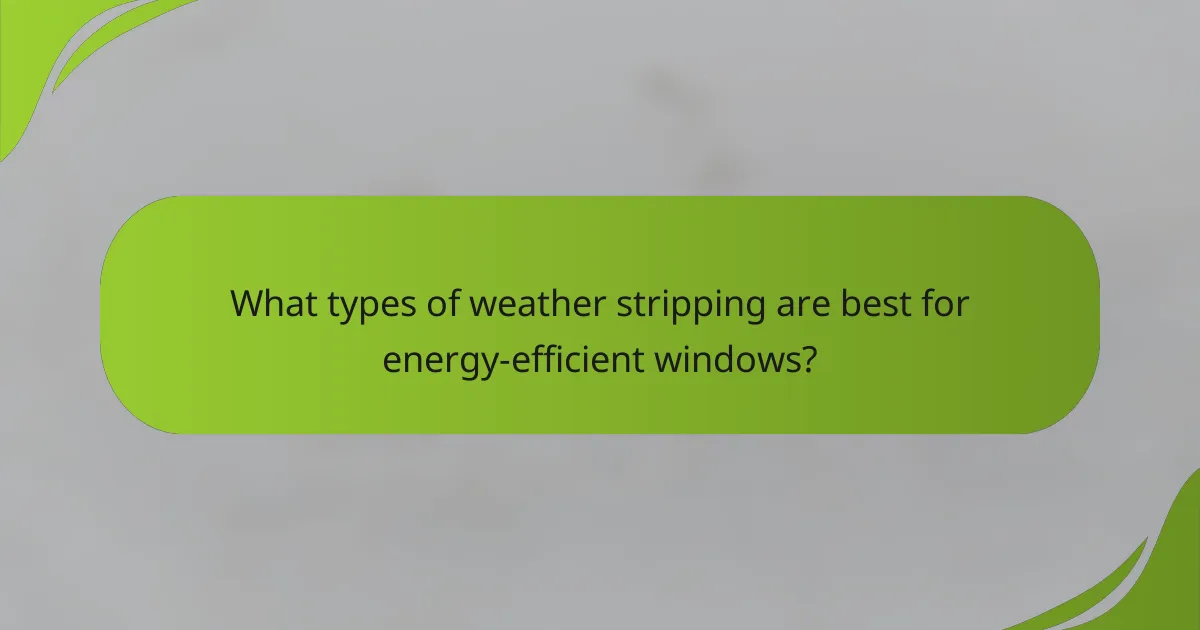 What types of weather stripping are best for energy-efficient windows?