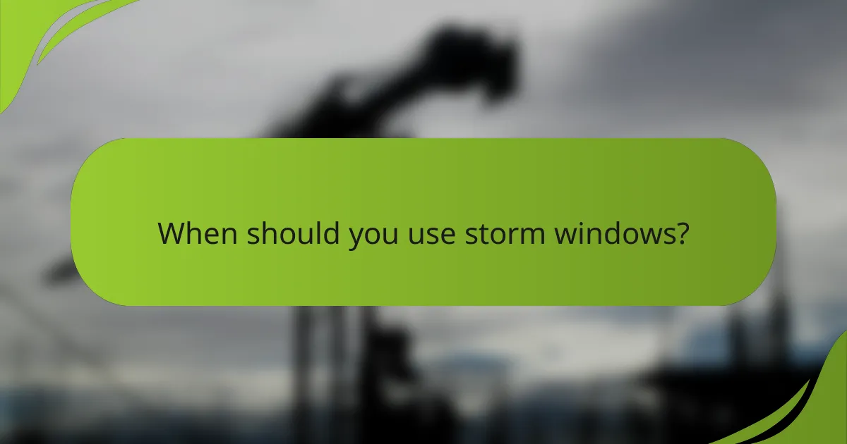 When should you use storm windows?
